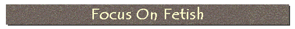 Focus On Fetish