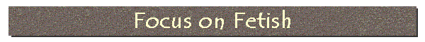 Focus on Fetish